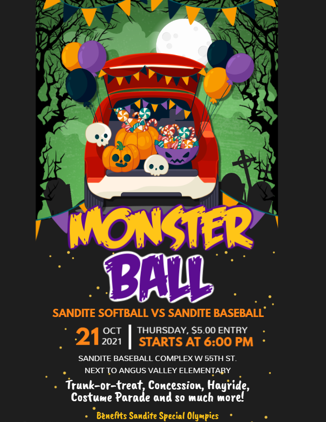 Monster Ball Sandite Softball vs. Sandite Baseball Thursday October 21, 2021. Starts at 6 p.m. Sandite baseball complex w 55th st. Next to angus valley elementary. Trunk or treat, concession, hayride, costume parade and so much more. benefits sandite special olympics