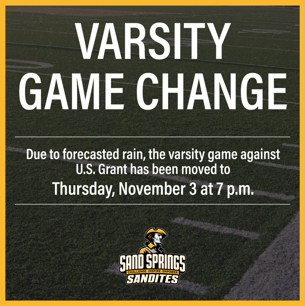 Varsity Game Change Due to forecasted rain, the varsity game against U.S. Grant has been moved to Thursday, November 3 at 7 p.m. Sand Springs Sandites